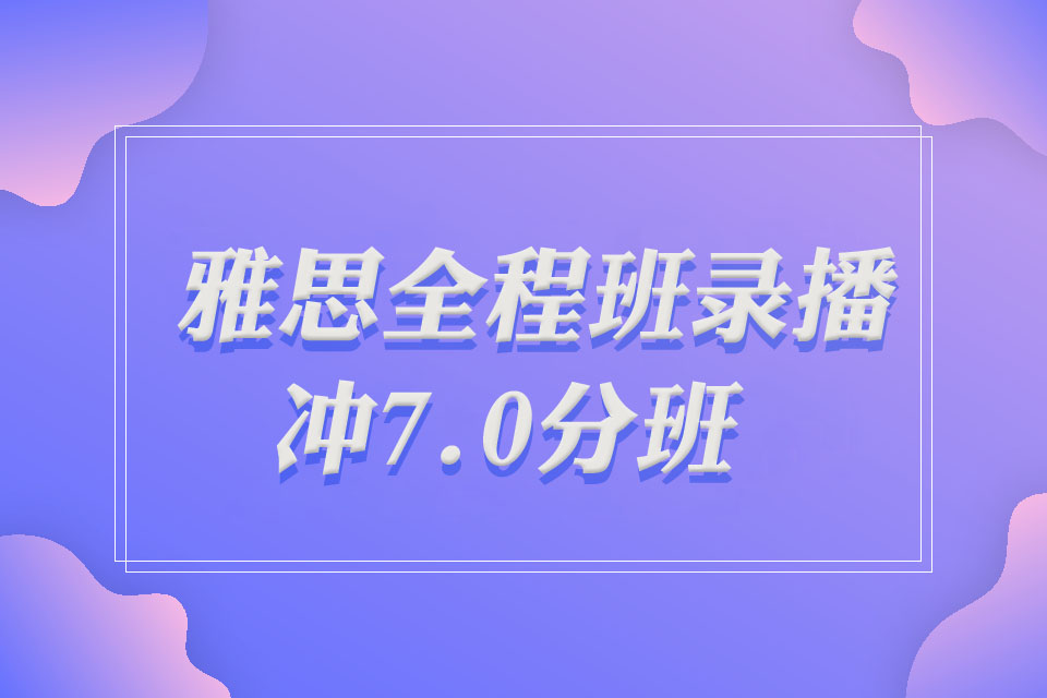 广州A类雅思全程班录播课-冲7.0分班